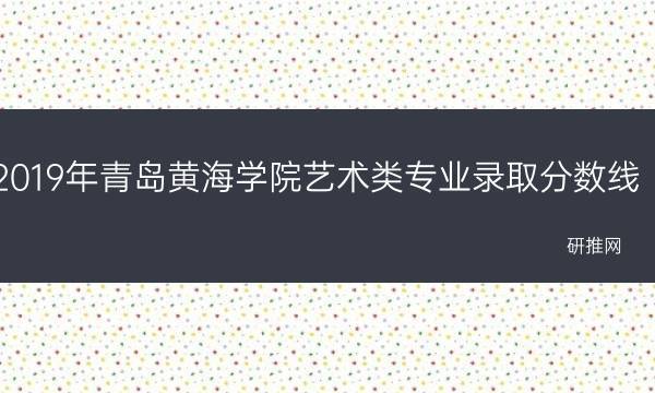 2019年青岛黄海学院艺术类专业录取分数线(2019年青岛黄海主帅)