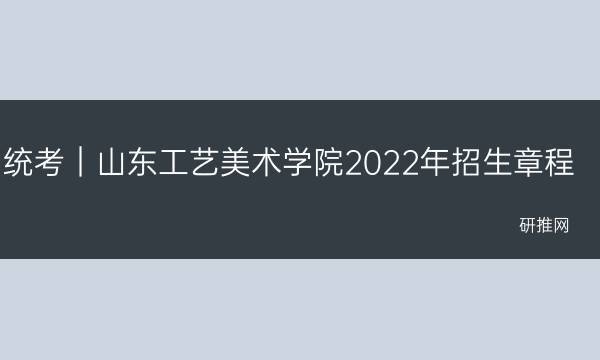 统考｜山东工艺美术学院2022年招生章程(山东编导统考)