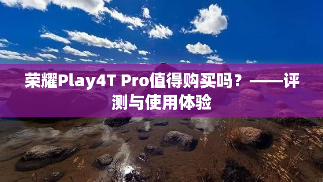 荣耀Play4T Pro值得购买吗？——评测与使用体验