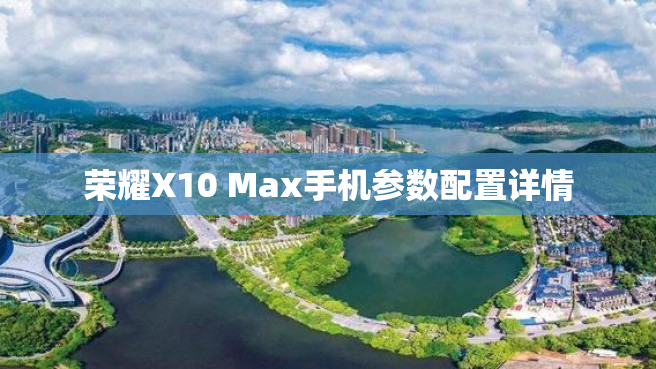荣耀X10 Max手机参数配置详情
