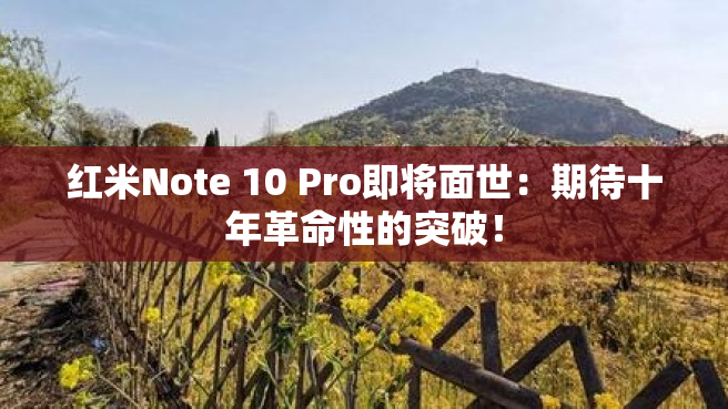 红米Note 10 Pro即将面世：期待十年革命性的突破！