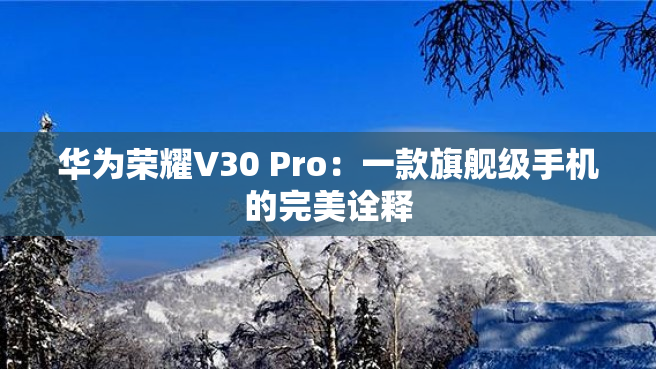 华为荣耀V30 Pro：一款旗舰级手机的完美诠释