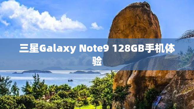 三星Galaxy Note9 128GB手机体验
