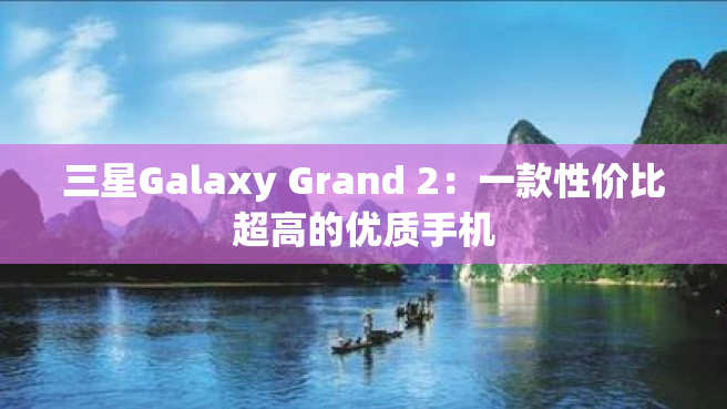 三星Galaxy Grand 2：一款性价比超高的优质手机