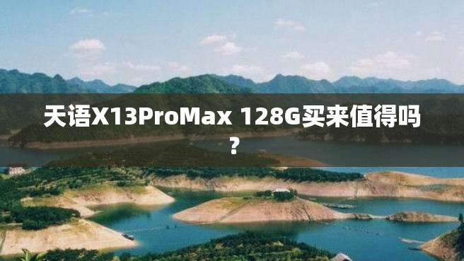 天语X13ProMax 128G买来值得吗？