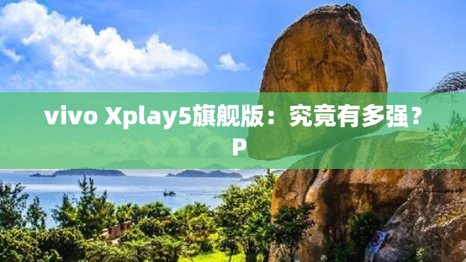 vivo Xplay5旗舰版：究竟有多强？  P
