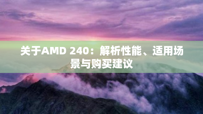 关于AMD 240：解析性能、适用场景与购买建议