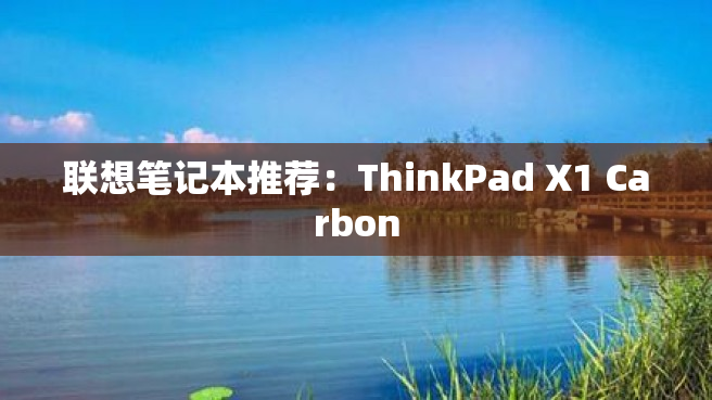 联想笔记本推荐：ThinkPad X1 Carbon