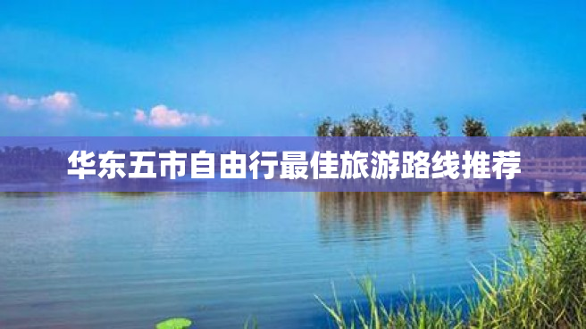华东五市自由行最佳旅游路线推荐