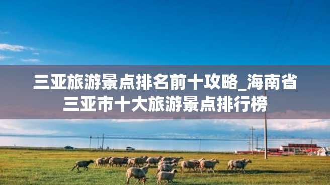 三亚旅游景点排名前十攻略_海南省三亚市十大旅游景点排行榜