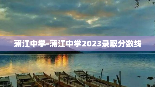 蒲江中学-蒲江中学2023录取分数线