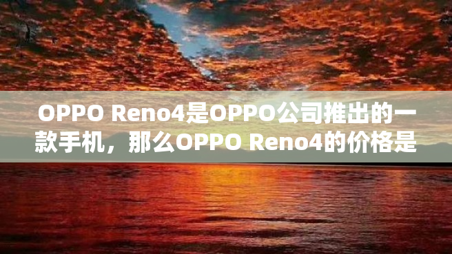 OPPO Reno4是OPPO公司推出的一款手机，那么OPPO Reno4的价格是多少呢？