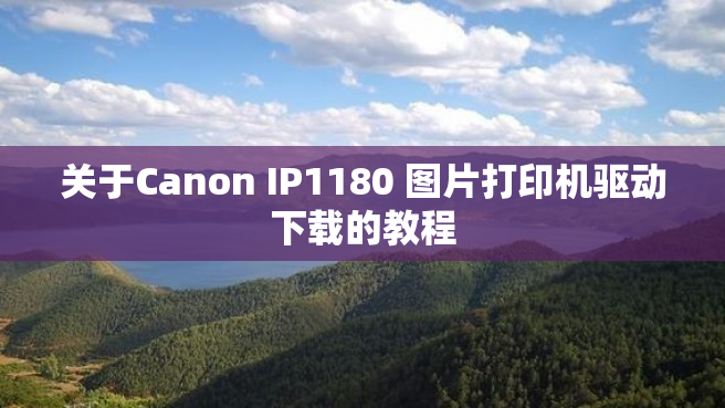 关于Canon IP1180 图片打印机驱动下载的教程