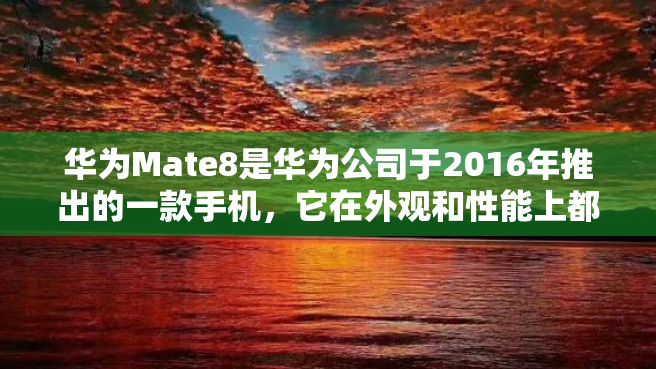 华为Mate8是华为公司于2016年推出的一款手机，它在外观和性能上都有着卓越的表现。在下面的文章中，我们将对Mate8的参数进行详细的分析和介绍。