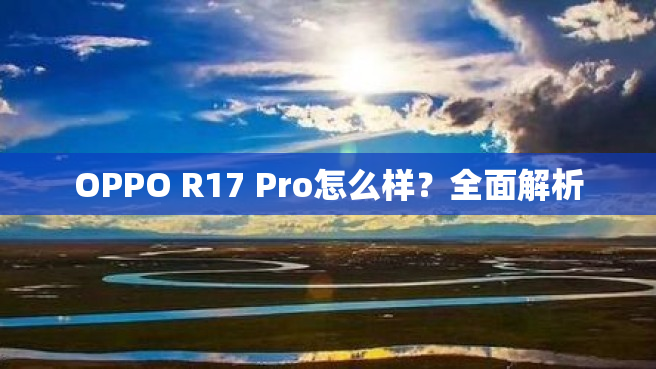 OPPO R17 Pro怎么样？全面解析