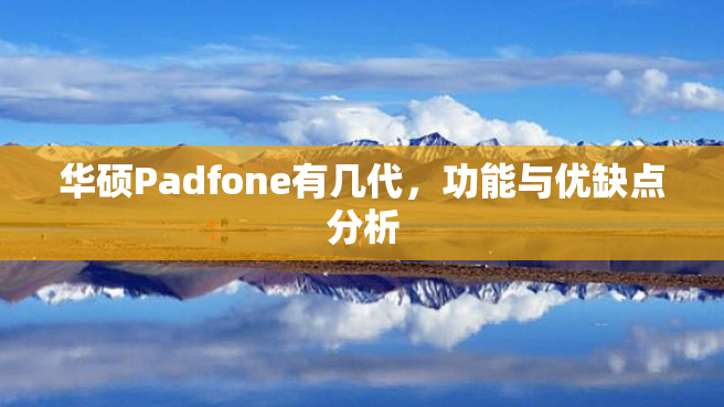 华硕Padfone有几代，功能与优缺点分析