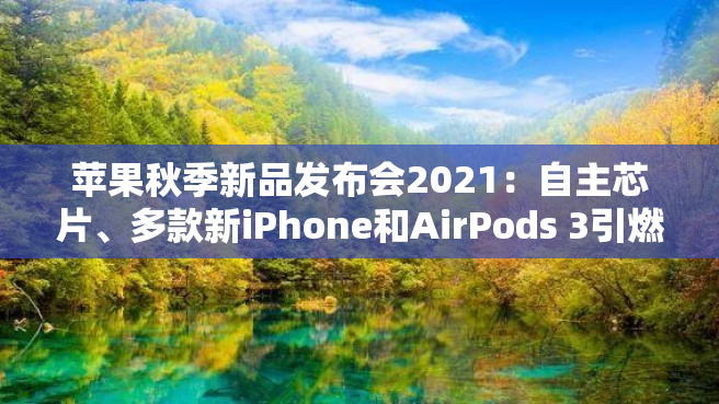 苹果秋季新品发布会2021：自主芯片、多款新iPhone和AirPods 3引燃期待