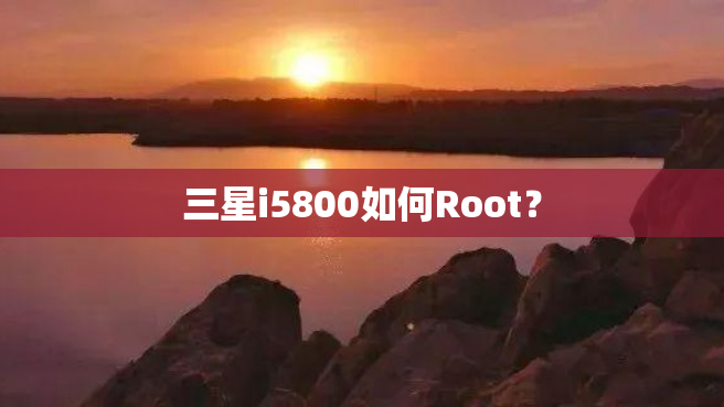 三星i5800如何Root？
