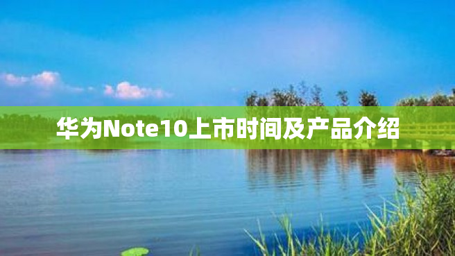 华为Note10上市时间及产品介绍