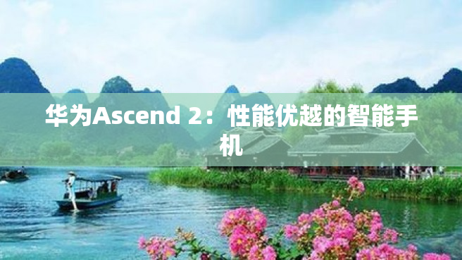 华为Ascend 2：性能优越的智能手机