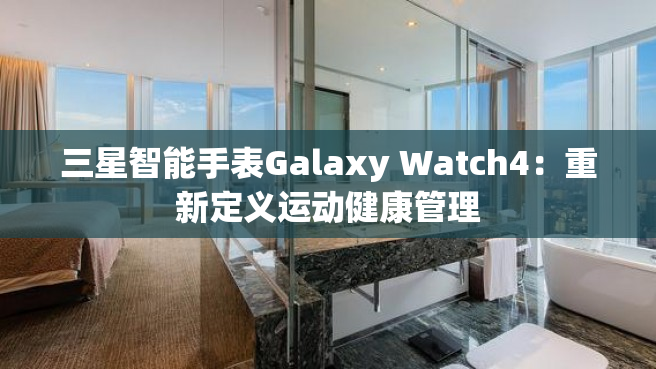 三星智能手表Galaxy Watch4：重新定义运动健康管理