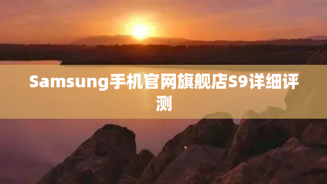 Samsung手机官网旗舰店S9详细评测