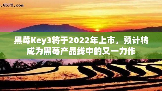 黑莓Key3将于2022年上市，预计将成为黑莓产品线中的又一力作