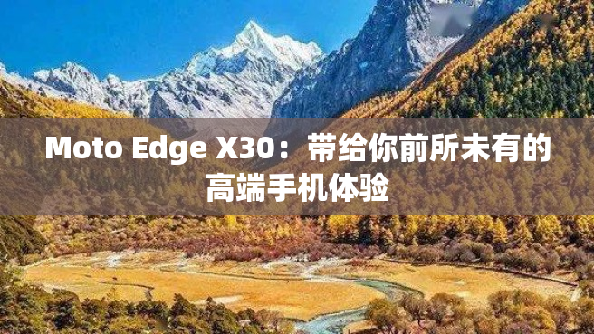 Moto Edge X30：带给你前所未有的高端手机体验