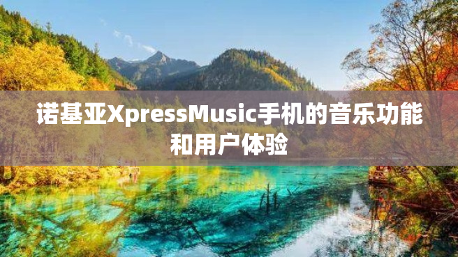 诺基亚XpressMusic手机的音乐功能和用户体验