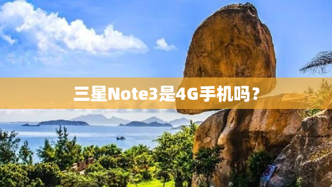 三星Note3是4G手机吗？