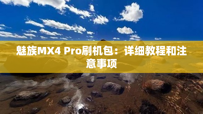 魅族MX4 Pro刷机包：详细教程和注意事项