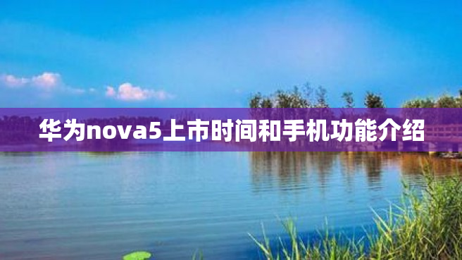 华为nova5上市时间和手机功能介绍