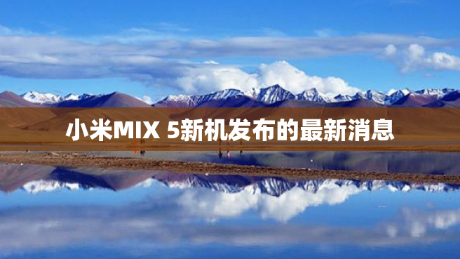 小米MIX 5新机发布的最新消息