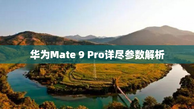 华为Mate 9 Pro详尽参数解析