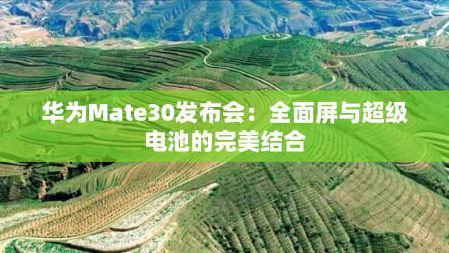 华为Mate30发布会：全面屏与超级电池的完美结合