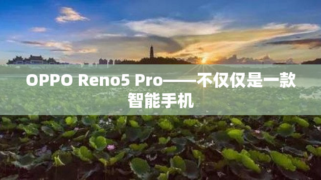 OPPO Reno5 Pro——不仅仅是一款智能手机