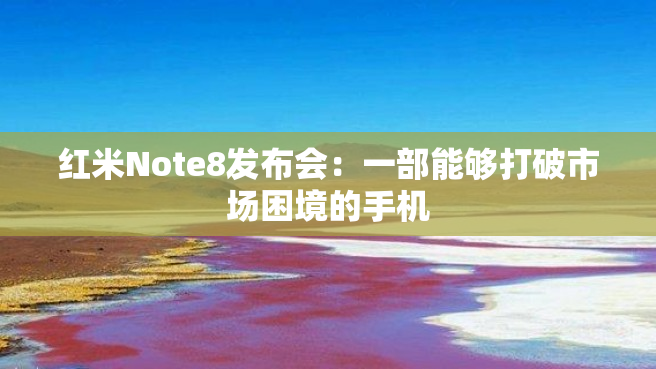 红米Note8发布会：一部能够打破市场困境的手机