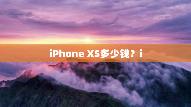 iPhone XS多少钱？i