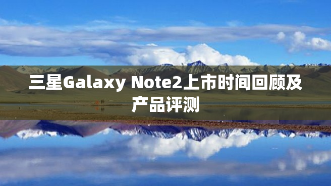 三星Galaxy Note2上市时间回顾及产品评测