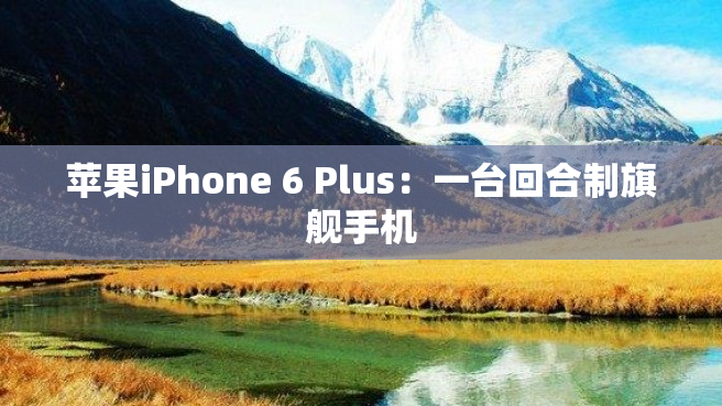 苹果iPhone 6 Plus：一台回合制旗舰手机