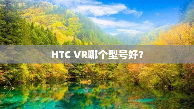 HTC VR哪个型号好？