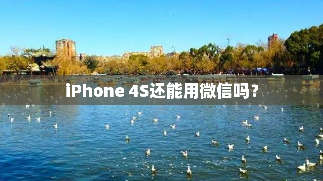 iPhone 4S还能用微信吗？