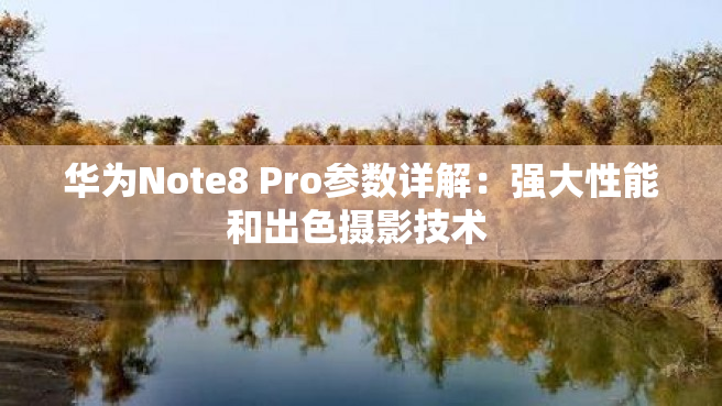 华为Note8 Pro参数详解：强大性能和出色摄影技术 