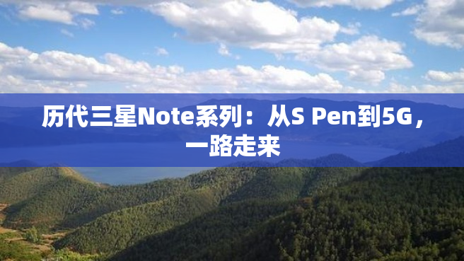 历代三星Note系列：从S Pen到5G，一路走来