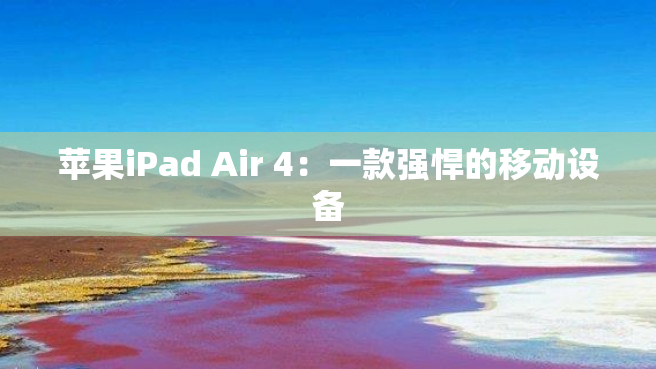 苹果iPad Air 4：一款强悍的移动设备
