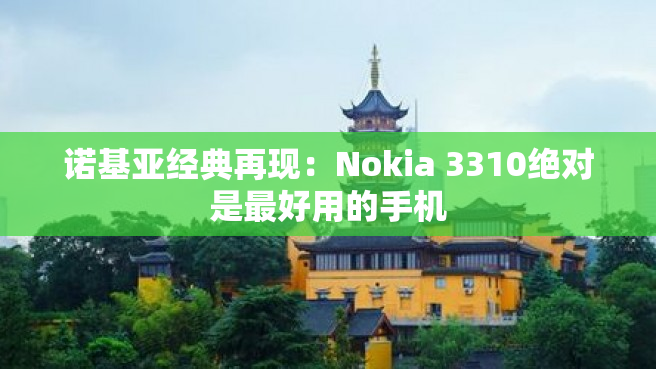 诺基亚经典再现：Nokia 3310绝对是最好用的手机