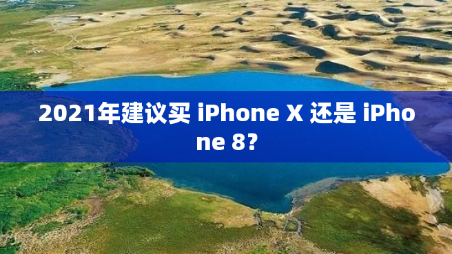 2021年建议买 iPhone X 还是 iPhone 8？