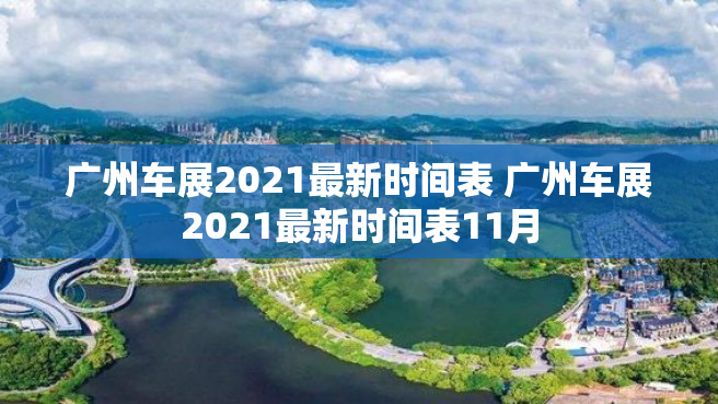 广州车展2021最新时间表 广州车展2021最新时间表11月