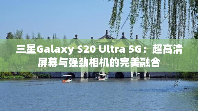 三星Galaxy S20 Ultra 5G：超高清屏幕与强劲相机的完美融合