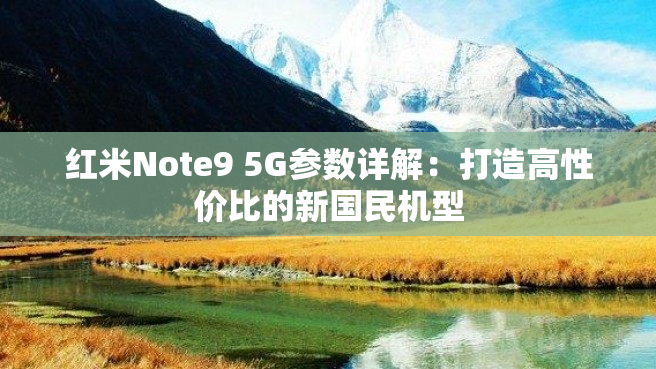 红米Note9 5G参数详解：打造高性价比的新国民机型